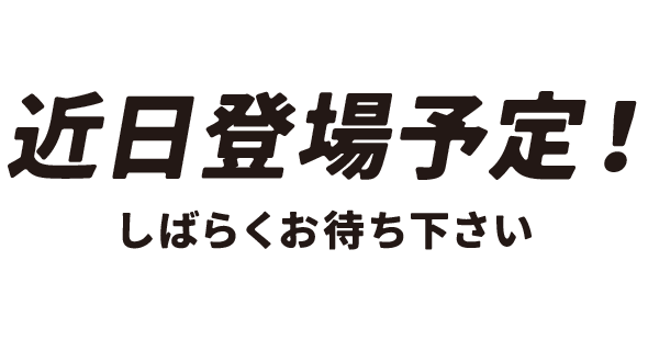 近日登場予定！しばらくお待ち下さい